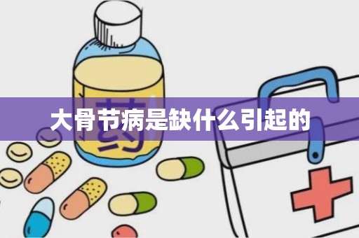 大骨节病是缺什么引起的