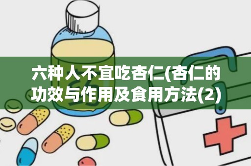 六种人不宜吃杏仁(杏仁的功效与作用及食用方法(2))