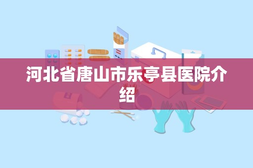 河北省唐山市乐亭县医院介绍