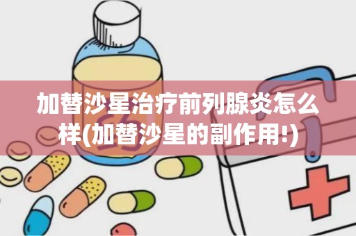 加替沙星治疗前列腺炎怎么样(加替沙星的副作用!)