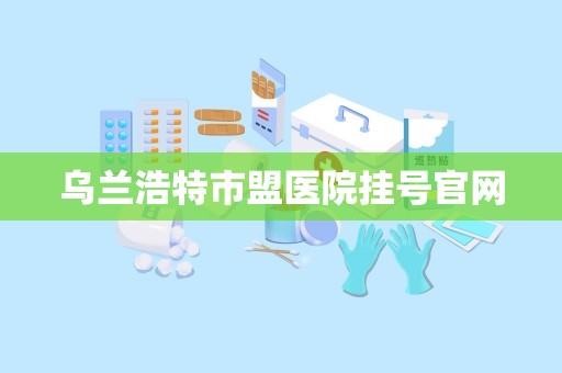 乌兰浩特市盟医院挂号官网