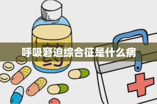 呼吸窘迫综合征是什么病