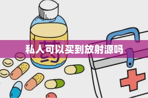 私人可以买到放射源吗