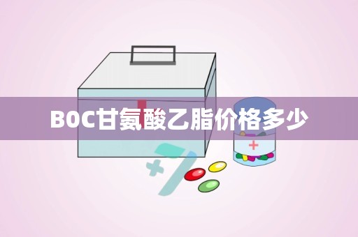 B0C甘氨酸乙脂价格多少