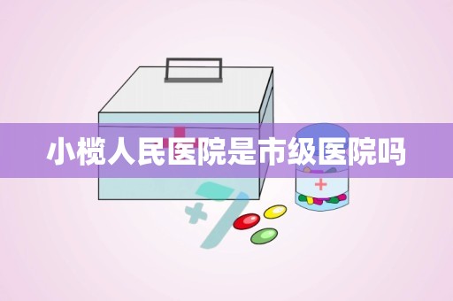 小榄人民医院是市级医院吗