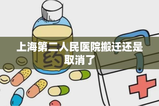 上海第二人民医院搬迁还是取消了