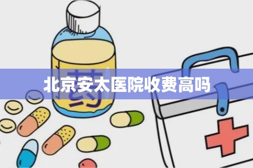 北京安太医院收费高吗