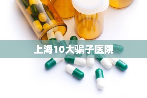 上海10大骗子医院