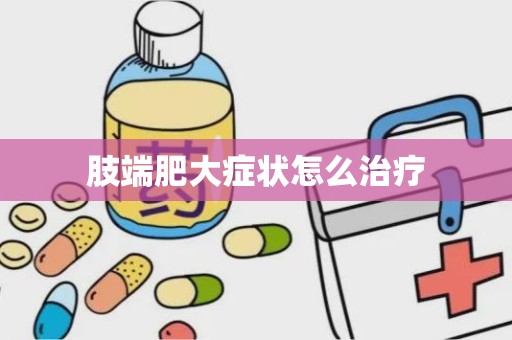 肢端肥大症状怎么治疗