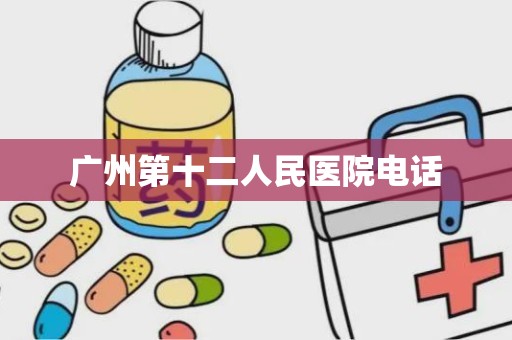 广州第十二人民医院电话