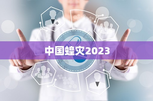 中国蝗灾2023