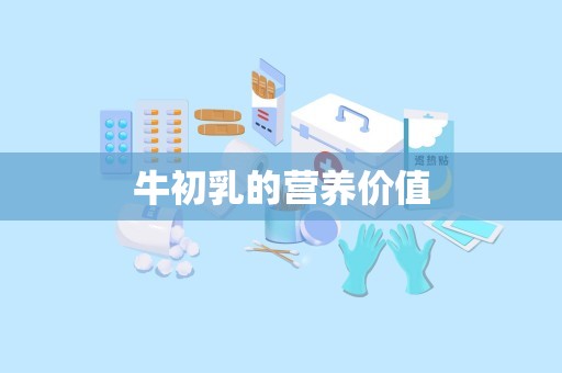 牛初乳的营养价值