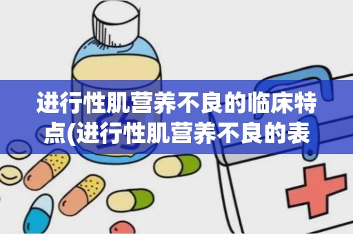 进行性肌营养不良的临床特点(进行性肌营养不良的表现)