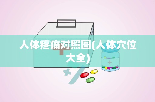 人体疼痛对照图(人体穴位大全)