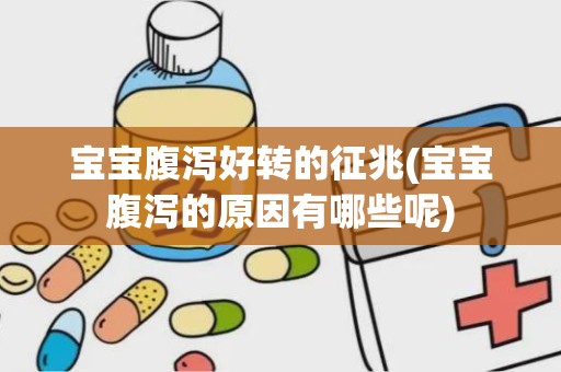 宝宝腹泻好转的征兆(宝宝腹泻的原因有哪些呢)