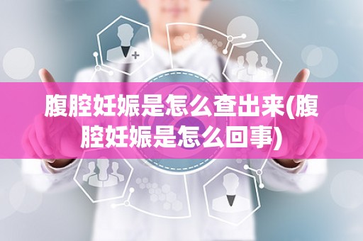 腹腔妊娠是怎么查出来(腹腔妊娠是怎么回事)