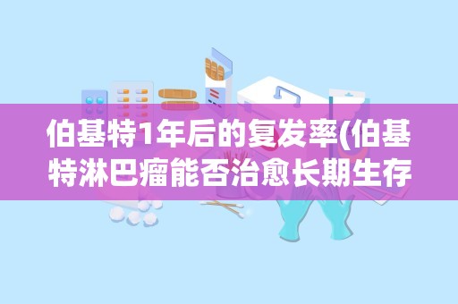 伯基特1年后的复发率(伯基特淋巴瘤能否治愈长期生存)