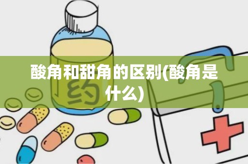 酸角和甜角的区别(酸角是什么)