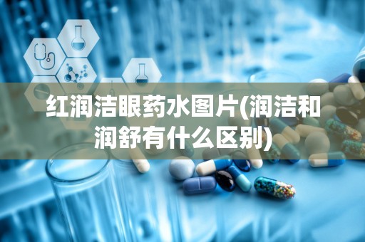 红润洁眼药水图片(润洁和润舒有什么区别)