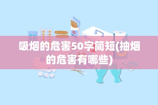 吸烟的危害50字简短(抽烟的危害有哪些)