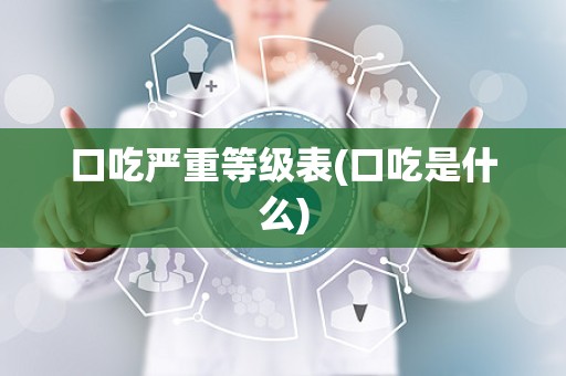 口吃严重等级表(口吃是什么)