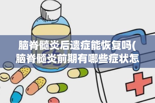 脑脊髓炎后遗症能恢复吗(脑脊髓炎前期有哪些症状怎么治疗)