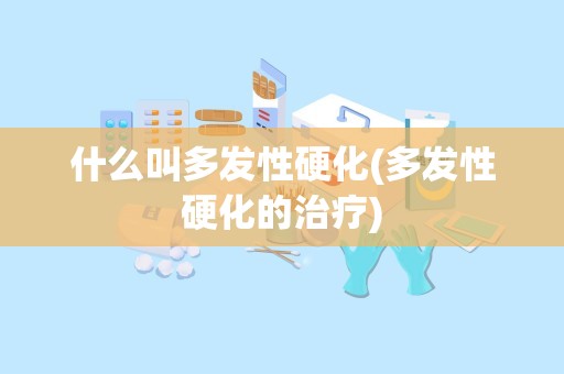 什么叫多发性硬化(多发性硬化的治疗)