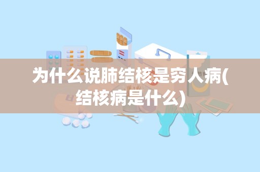 为什么说肺结核是穷人病(结核病是什么)