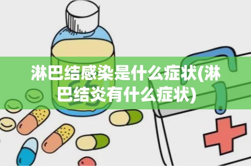 淋巴结感染是什么症状(淋巴结炎有什么症状)