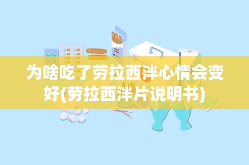 为啥吃了劳拉西泮心情会变好(劳拉西泮片说明书)