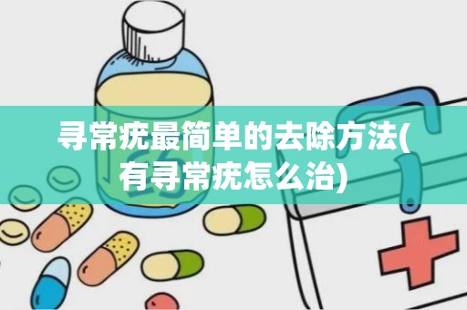 寻常疣最简单的去除方法(有寻常疣怎么治)