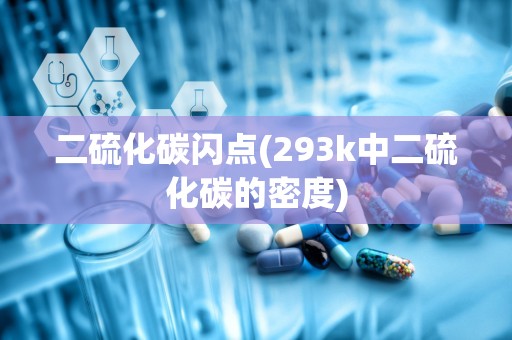 二硫化碳闪点(293k中二硫化碳的密度)