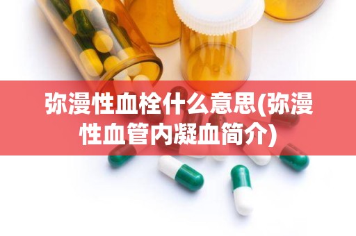 弥漫性血栓什么意思(弥漫性血管内凝血简介)