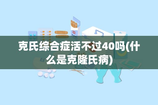 克氏综合症活不过40吗(什么是克隆氏病)