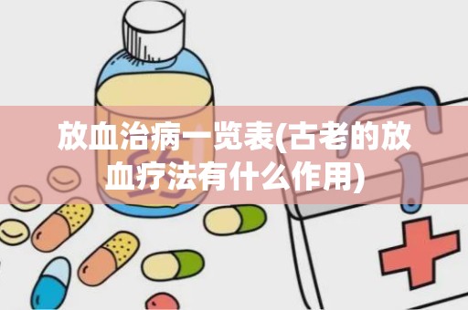 放血治病一览表(古老的放血疗法有什么作用)