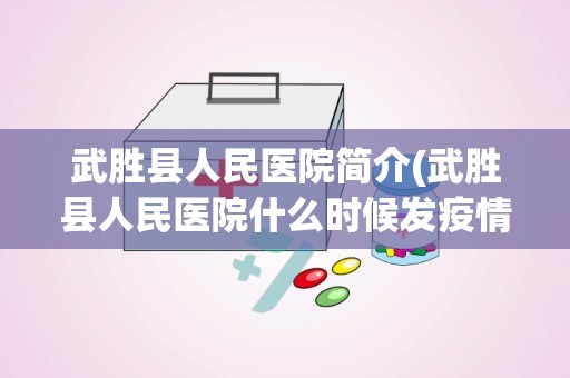 武胜县人民医院简介(武胜县人民医院什么时候发疫情补贴)