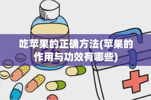 吃苹果的正确方法(苹果的作用与功效有哪些)