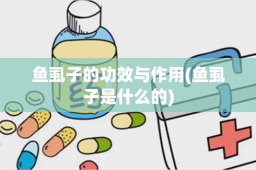 鱼虱子的功效与作用(鱼虱子是什么的)