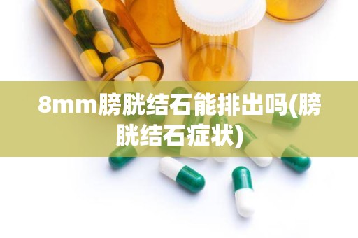 8mm膀胱结石能排出吗(膀胱结石症状)