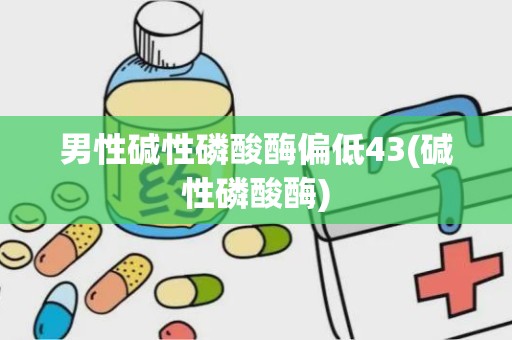 男性碱性磷酸酶偏低43(碱性磷酸酶)