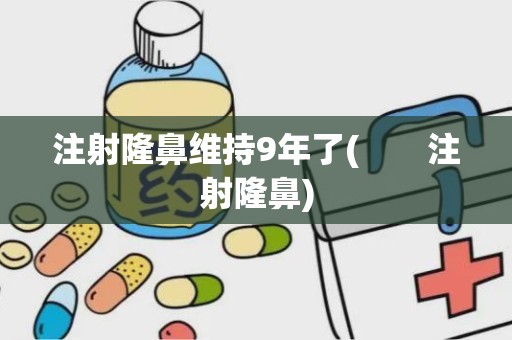 注射隆鼻维持9年了(　　注射隆鼻)