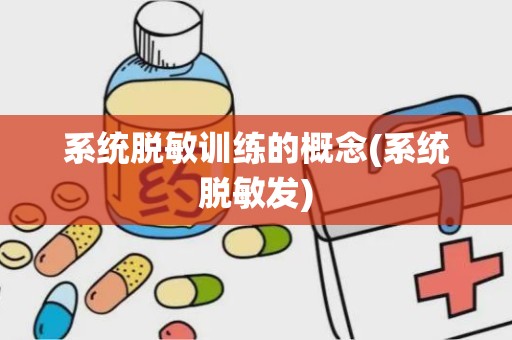 系统脱敏训练的概念(系统脱敏发)