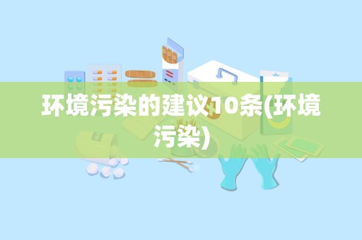 环境污染的建议10条(环境污染)