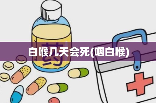 白喉几天会死(咽白喉)