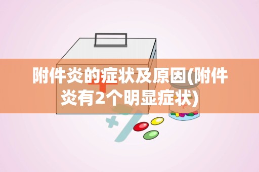 附件炎的症状及原因(附件炎有2个明显症状)