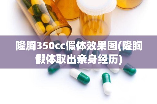 隆胸350cc假体效果图(隆胸假体取出亲身经历)