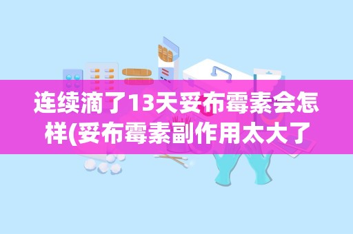 连续滴了13天妥布霉素会怎样(妥布霉素副作用太大了)