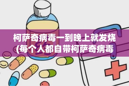 柯萨奇病毒一到晚上就发烧(每个人都自带柯萨奇病毒吗)