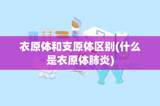 衣原体和支原体区别(什么是衣原体肺炎)