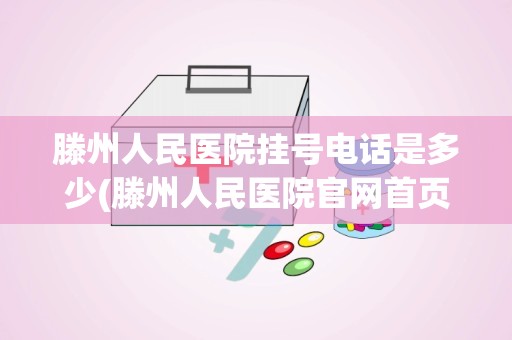 滕州人民医院挂号电话是多少(滕州人民医院官网首页)